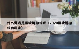 什么游戏是区块链游戏呀(2020区块链游戏有哪些)