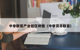中非联盟产业链区块链(中非货币联盟)