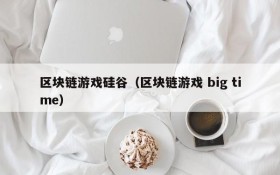 区块链游戏硅谷（区块链游戏 big time）