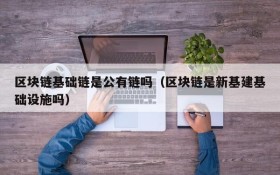 区块链基础链是公有链吗(区块链是新基建基础设施吗)