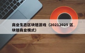 商业生态区块链游戏(20212025 区块链商业模式)