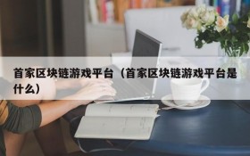首家区块链游戏平台(首家区块链游戏平台是什么)