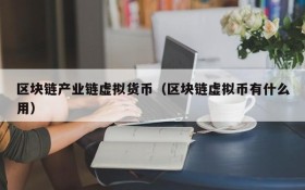 区块链产业链虚拟货币(区块链虚拟币有什么用)