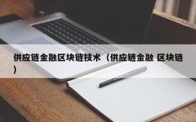 供应链金融区块链技术(供应链金融 区块链)