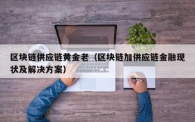 区块链供应链黄金老(区块链加供应链金融现状及解决方案)