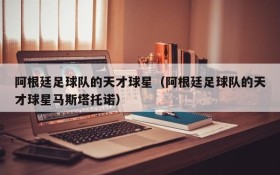 阿根廷足球队的天才球星(阿根廷足球队的天才球星马斯塔托诺)