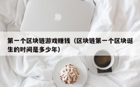 第一个区块链游戏赚钱(区块链第一个区块诞生的时间是多少年)