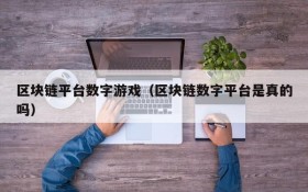 区块链平台数字游戏(区块链数字平台是真的吗)