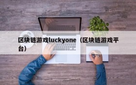 区块链游戏luckyone（区块链游戏平台）