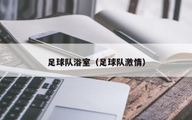 足球队浴室(足球队激情)