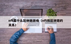 nft是什么区块链游戏(nft和区块链的关系)