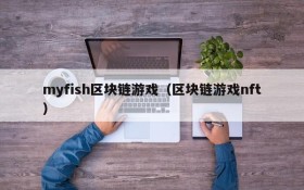 myfish区块链游戏(区块链游戏nft)
