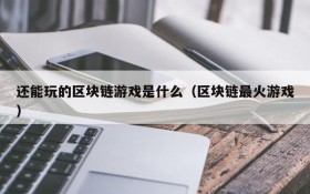 还能玩的区块链游戏是什么（区块链最火游戏）