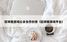 区块链游戏公会合作伙伴（区块链游戏平台）