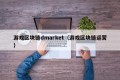 游戏区块链dmarket（游戏区块链运营）