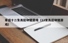 幸运十二生肖区块链游戏(12生肖区块链游戏)