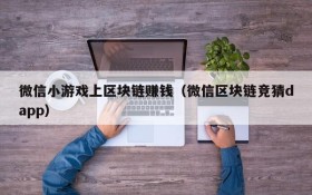 微信小游戏上区块链赚钱（微信区块链竞猜dapp）