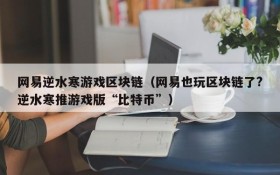 网易逆水寒游戏区块链（网易也玩区块链了?逆水寒推游戏版“比特币”）