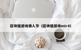 区块链游戏情人节(区块链游戏mir4)