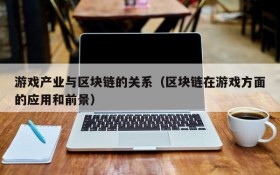 游戏产业与区块链的关系（区块链在游戏方面的应用和前景）