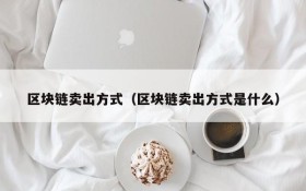 区块链卖出方式(区块链卖出方式是什么)