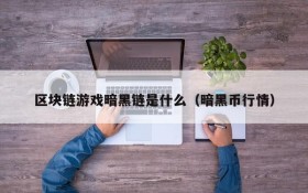 区块链游戏暗黑链是什么(暗黑币行情)