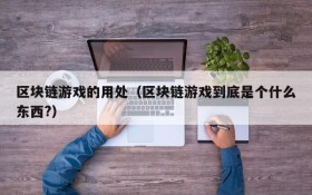 区块链游戏的用处（区块链游戏到底是个什么东西?）