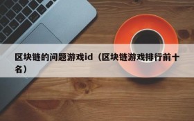 区块链的问题游戏id(区块链游戏排行前十名)