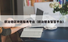 欧冶链区块链服务平台(欧冶链金智慧平台)