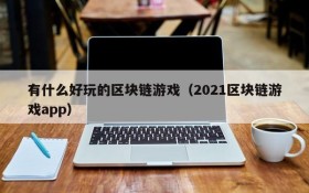 有什么好玩的区块链游戏(2021区块链游戏app)