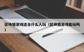 区块链游戏适合什么人玩(区块链游戏能玩吗)