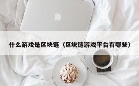 什么游戏是区块链(区块链游戏平台有哪些)
