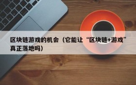 区块链游戏的机会（它能让“区块链+游戏”真正落地吗）