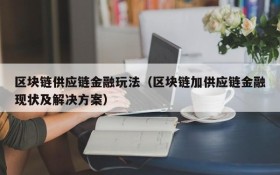 区块链供应链金融玩法(区块链加供应链金融现状及解决方案)