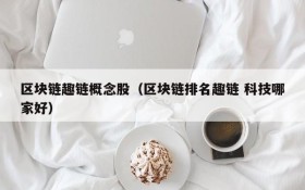 区块链趣链概念股(区块链排名趣链 科技哪家好)