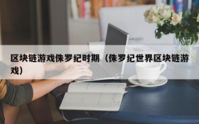 区块链游戏侏罗纪时期（侏罗纪世界区块链游戏）