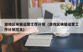 游戏区块链运营工作计划(游戏区块链运营工作计划范文)