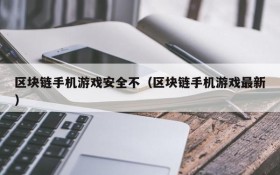 区块链手机游戏安全不(区块链手机游戏最新)