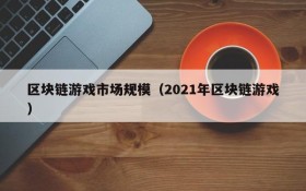 区块链游戏市场规模（2021年区块链游戏）