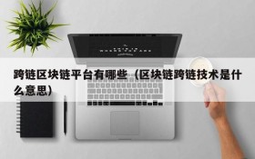 跨链区块链平台有哪些(区块链跨链技术是什么意思)