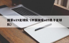 国家u19足球队(中国国家u19男子足球队)