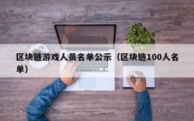 区块链游戏人员名单公示（区块链100人名单）