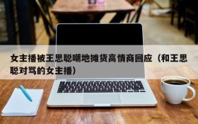女主播被王思聪嘲地摊货高情商回应(和王思聪对骂的女主播)