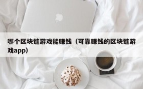 哪个区块链游戏能赚钱（可靠赚钱的区块链游戏app）