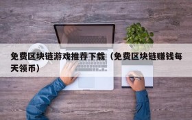 免费区块链游戏推荐下载(免费区块链赚钱每天领币)