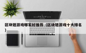 区块链游戏哪家好推荐(区块链游戏十大排名)