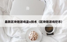 最新区块链游戏盗u技术（区块链游戏挖币）