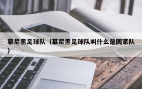 慕尼黑足球队(慕尼黑足球队叫什么是国家队)