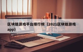 区块链游戏平台排行榜(2021区块链游戏app)