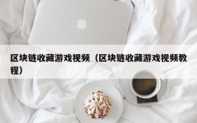 区块链收藏游戏视频（区块链收藏游戏视频教程）